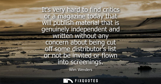 Small: Its very hard to find critics or a magazine today that will publish material that is genuinely independ