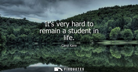 Small: Its very hard to remain a student in life