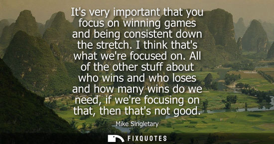 Small: Its very important that you focus on winning games and being consistent down the stretch. I think thats what w