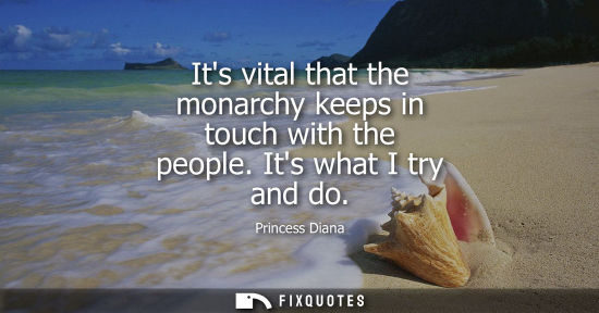Small: Its vital that the monarchy keeps in touch with the people. Its what I try and do