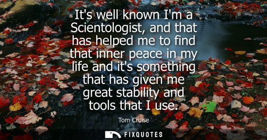 Small: Its well known Im a Scientologist, and that has helped me to find that inner peace in my life and its s