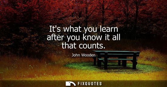 Small: Its what you learn after you know it all that counts