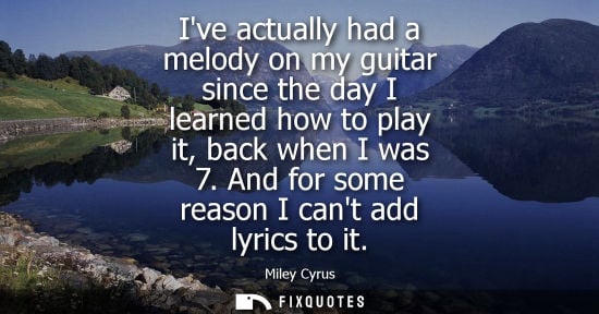 Small: Ive actually had a melody on my guitar since the day I learned how to play it, back when I was 7. And f