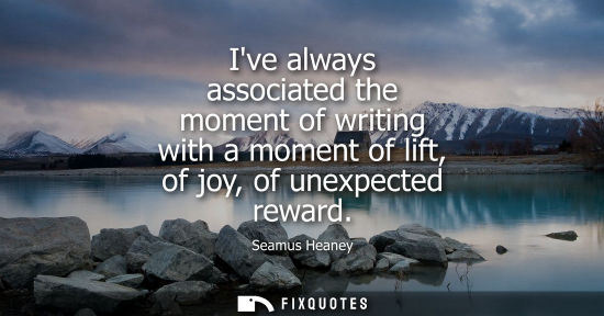 Small: Ive always associated the moment of writing with a moment of lift, of joy, of unexpected reward