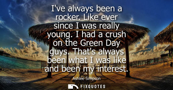 Small: Ive always been a rocker. Like ever since I was really young. I had a crush on the Green Day guys. That