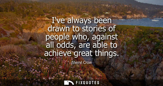 Small: Ive always been drawn to stories of people who, against all odds, are able to achieve great things