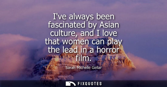 Small: Ive always been fascinated by Asian culture, and I love that women can play the lead in a horror film