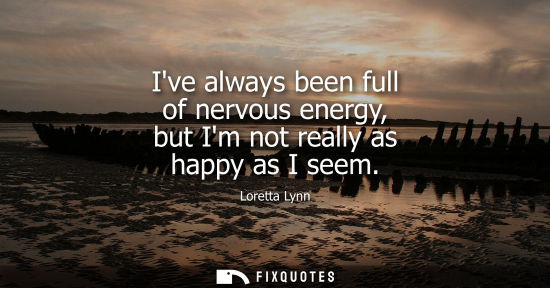 Small: Ive always been full of nervous energy, but Im not really as happy as I seem