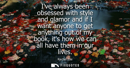 Small: Ive always been obsessed with style and glamor and if I want anyone to get anything out of my book, its