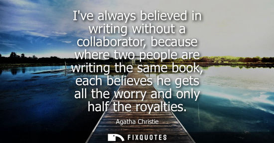 Small: Ive always believed in writing without a collaborator, because where two people are writing the same bo