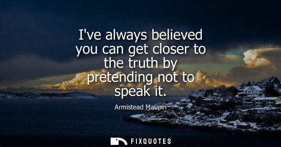 Small: Ive always believed you can get closer to the truth by pretending not to speak it