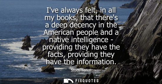 Small: Ive always felt, in all my books, that theres a deep decency in the American people and a native intell