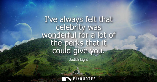Small: Ive always felt that celebrity was wonderful for a lot of the perks that it could give you