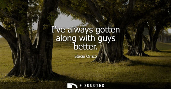 Small: Ive always gotten along with guys better