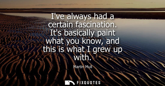 Small: Ive always had a certain fascination. Its basically paint what you know, and this is what I grew up wit