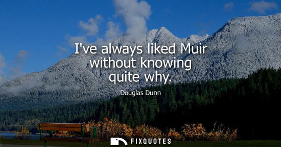 Small: Ive always liked Muir without knowing quite why
