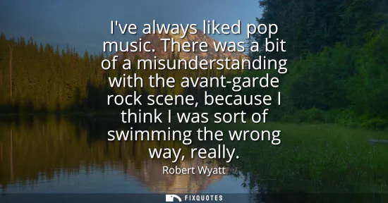 Small: Ive always liked pop music. There was a bit of a misunderstanding with the avant-garde rock scene, because I t