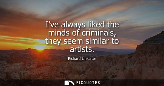Small: Ive always liked the minds of criminals, they seem similar to artists