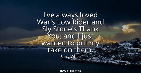 Small: Ive always loved Wars Low Rider and Sly Stones Thank You, and I just wanted to put my take on them