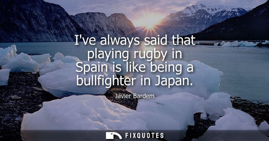 Small: Ive always said that playing rugby in Spain is like being a bullfighter in Japan