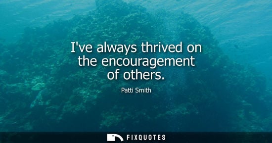 Small: Ive always thrived on the encouragement of others