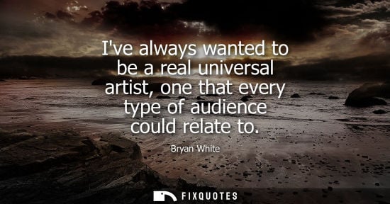 Small: Ive always wanted to be a real universal artist, one that every type of audience could relate to - Bryan White