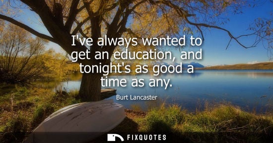 Small: Ive always wanted to get an education, and tonights as good a time as any