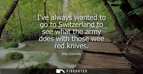 Small: Ive always wanted to go to Switzerland to see what the army does with those wee red knives