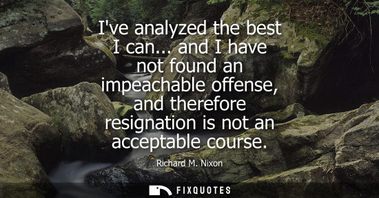 Small: Ive analyzed the best I can... and I have not found an impeachable offense, and therefore resignation is not a