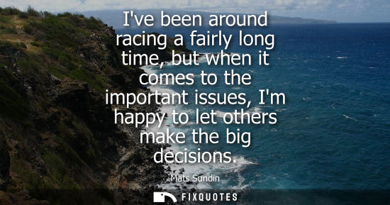Small: Ive been around racing a fairly long time, but when it comes to the important issues, Im happy to let o