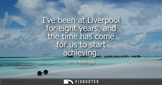 Small: Ive been at Liverpool for eight years, and the time has come for us to start achieving