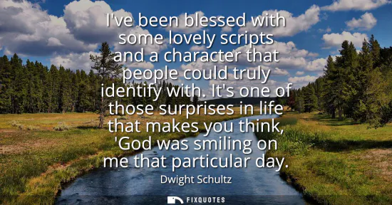 Small: Ive been blessed with some lovely scripts and a character that people could truly identify with. Its one of th