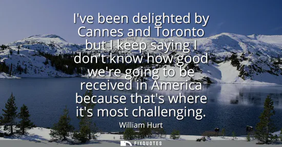 Small: Ive been delighted by Cannes and Toronto but I keep saying I dont know how good were going to be received in A