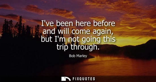 Small: Ive been here before and will come again, but Im not going this trip through