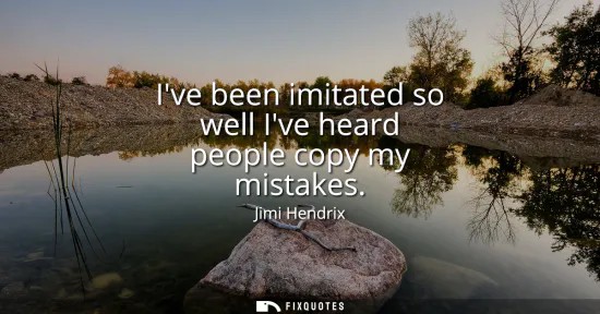 Small: Ive been imitated so well Ive heard people copy my mistakes
