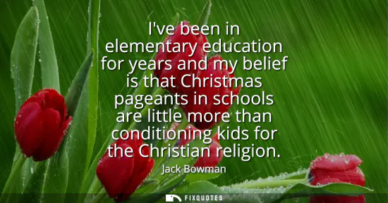 Small: Ive been in elementary education for years and my belief is that Christmas pageants in schools are little more