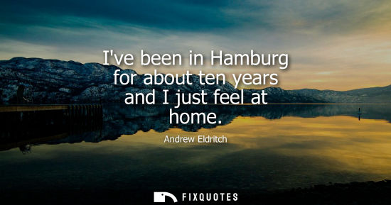 Small: Ive been in Hamburg for about ten years and I just feel at home