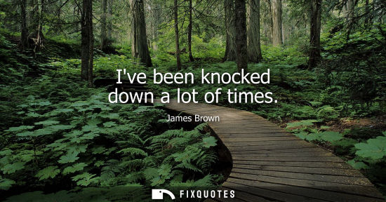 Small: Ive been knocked down a lot of times