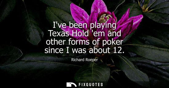 Small: Ive been playing Texas Hold em and other forms of poker since I was about 12