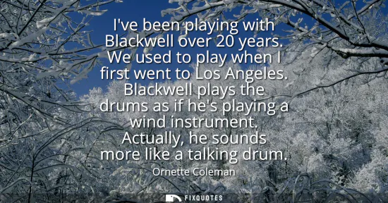 Small: Ive been playing with Blackwell over 20 years. We used to play when I first went to Los Angeles. Blackwell pla