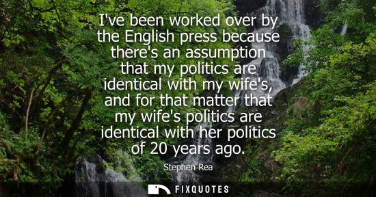 Small: Ive been worked over by the English press because theres an assumption that my politics are identical w