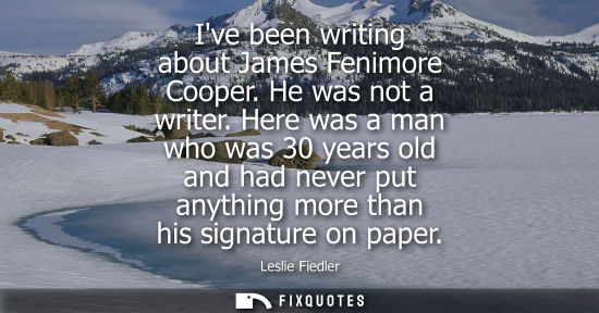 Small: Ive been writing about James Fenimore Cooper. He was not a writer. Here was a man who was 30 years old 