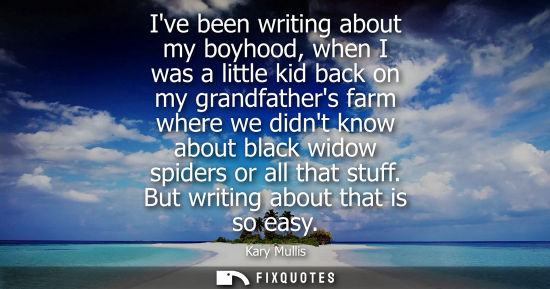 Small: Ive been writing about my boyhood, when I was a little kid back on my grandfathers farm where we didnt 