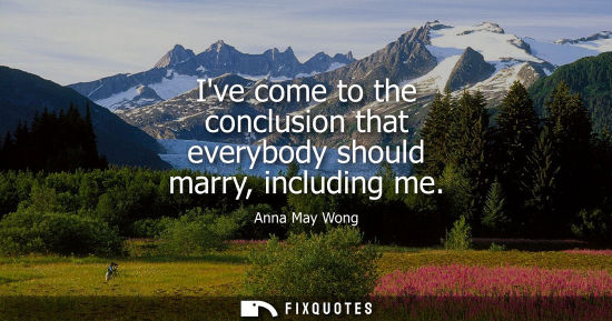 Small: Ive come to the conclusion that everybody should marry, including me