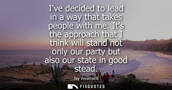 Small: Ive decided to lead in a way that takes people with me. Its the approach that I think will stand not on