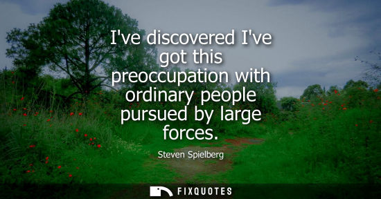 Small: Ive discovered Ive got this preoccupation with ordinary people pursued by large forces