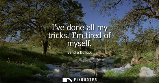 Small: Ive done all my tricks. Im tired of myself