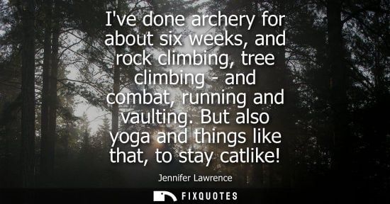 Small: Ive done archery for about six weeks, and rock climbing, tree climbing - and combat, running and vaulting.