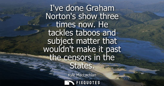 Small: Ive done Graham Nortons show three times now. He tackles taboos and subject matter that wouldnt make it