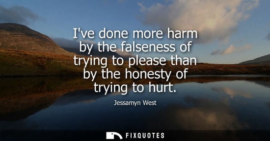 Small: Jessamyn West: Ive done more harm by the falseness of trying to please than by the honesty of trying to hurt